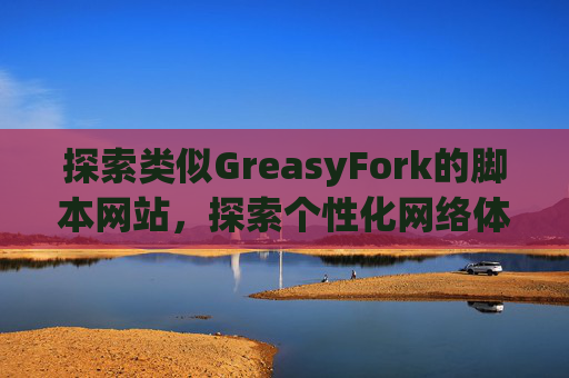 探索类似GreasyFork的脚本网站，探索个性化网络体验的更多可能性